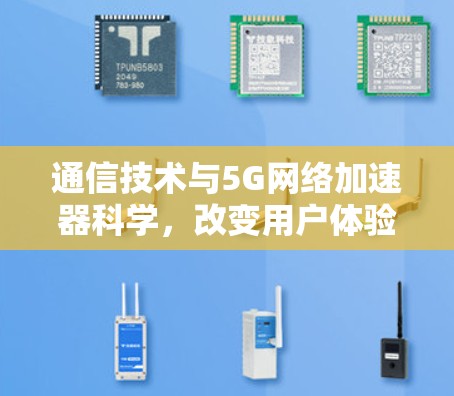 通信技术与5G网络加速器科学,改变用户体验的未来