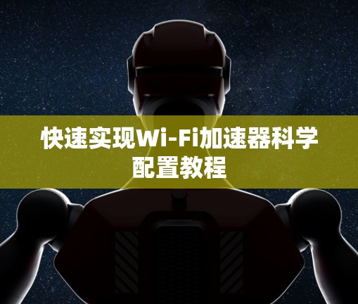 快速实现Wi-Fi加速器科学配置教程
