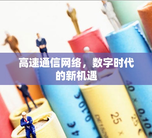 高速通信网络,数字时代的新机遇