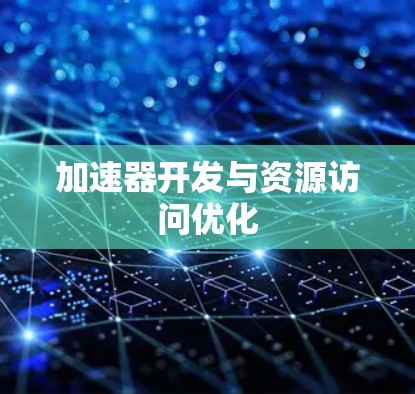 加速器开发与资源访问优化