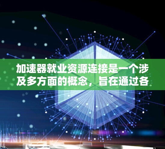 加速器就业资源连接是一个涉及多方面的概念，旨在通过各种资源和协作机制，帮助求职者更快地找到工作。以下是一个详细且结构化的解释