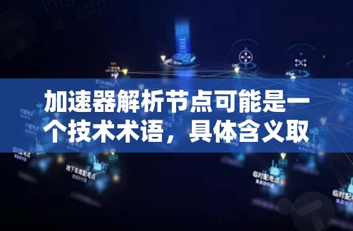 加速器解析节点可能是一个技术术语,具体含义取决于上下文。以下是一些可能的解释