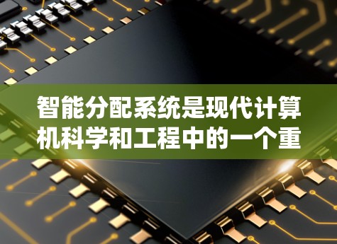 智能分配系统是现代计算机科学和工程中的一个重要技术,它通过智能算法和动态调整机制,优化资源分配,提高系统效率。以下是关于智能分配系统的一些详细信息