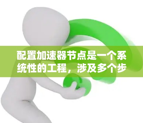 配置加速器节点是一个系统性的工程，涉及多个步骤和工具。以下是对加速器节点的详细配置指南