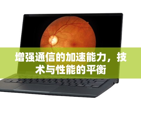 增强通信的加速能力,技术与性能的平衡