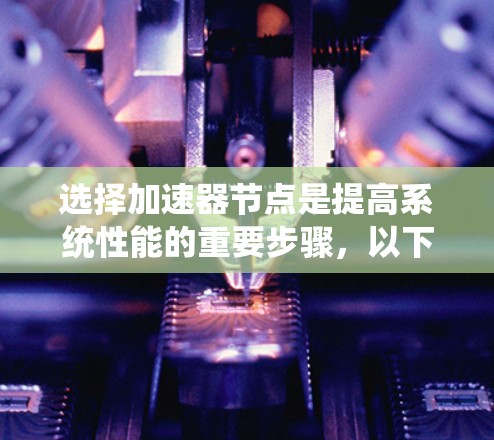 选择加速器节点是提高系统性能的重要步骤，以下是一个清晰的步骤指南