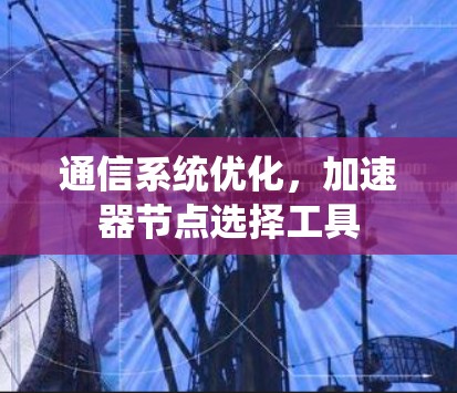通信系统优化,加速器节点选择工具