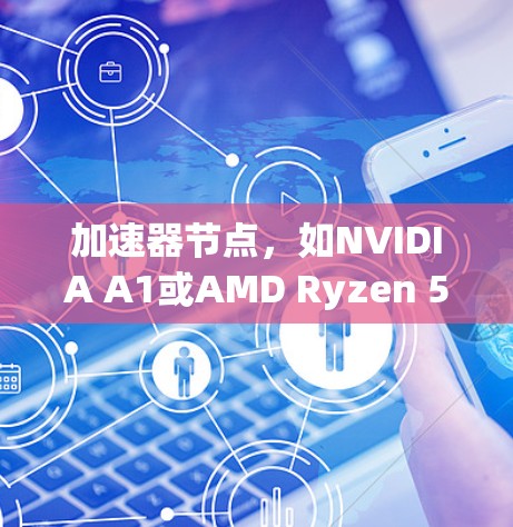 加速器节点,如NVIDIA A1或AMD Ryzen 5,是高性能计算(HPC)和大数据分析中的核心组件,它们的性能排行主要基于以下几个关键因素