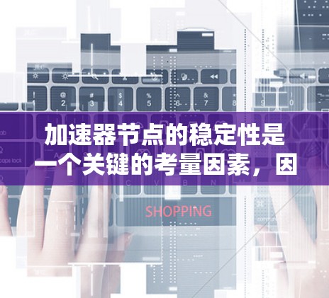加速器节点的稳定性是一个关键的考量因素，因为它直接影响任务的运行效率和可靠性。以下是对加速器节点稳定性的详细分析