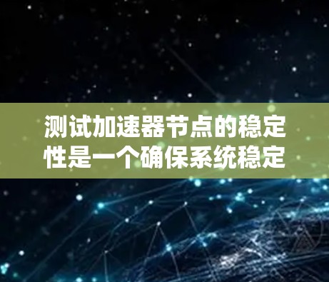 测试加速器节点的稳定性是一个确保系统稳定的关键步骤。以下是一个系统化的指南，帮助您高效地进行加速器节点的稳定性测试