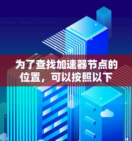 为了查找加速器节点的位置,可以按照以下步骤进行操作