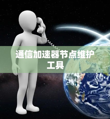 通信加速器节点维护工具