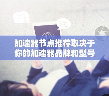 加速器节点推荐取决于你的加速器品牌和型号，以下是一些常见的推荐