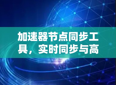 加速器节点同步工具，实时同步与高效管理