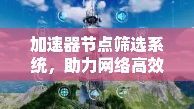 加速器节点筛选系统，助力网络高效运行