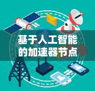 基于人工智能的加速器节点切换软件，智能优化与高效切换