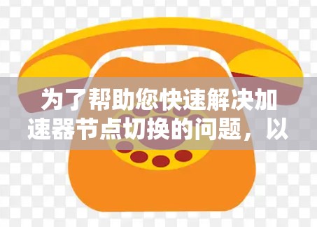 为了帮助您快速解决加速器节点切换的问题,以下是一些推荐的工具和步骤