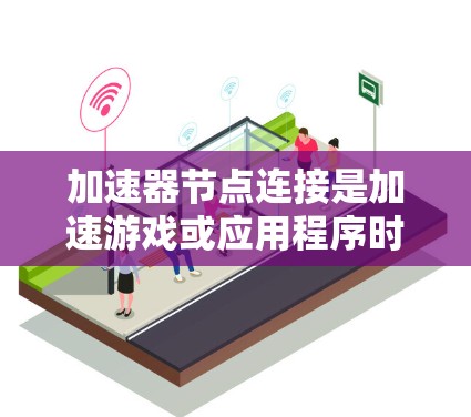 加速器节点连接是加速游戏或应用程序时的重要步骤，以下是逐步的加速器节点连接方法
