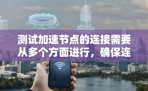 测试加速节点的连接需要从多个方面进行,确保连接稳定、高效且安全。以下是详细的步骤指南