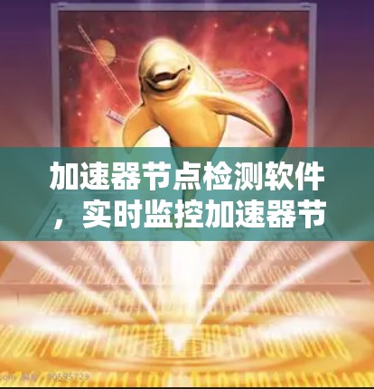 加速器节点检测软件,实时监控加速器节点健康
