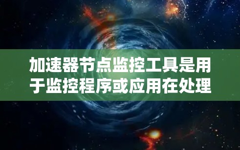 加速器节点监控工具是用于监控程序或应用在处理器上的资源占用情况,帮助发现性能问题并优化性能。以下是一个系统化的指南,帮助您有效使用加速器节点监控工具