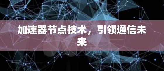 加速器节点技术，引领通信未来