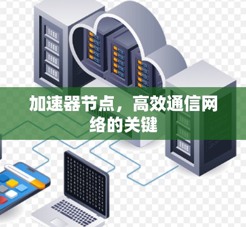 加速器节点,高效通信网络的关键