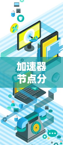 加速器节点分类工具是一个帮助用户优化计算机性能的工具，主要分为硬件、软件、配置优化等多个方面。以下是对这些工具的详细分类和使用指南