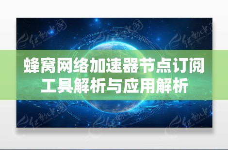 蜂窝网络加速器节点订阅工具解析与应用解析