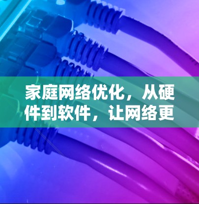 家庭网络优化，从硬件到软件，让网络更高效