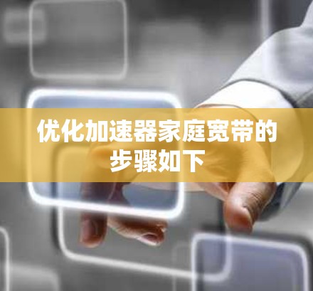 优化加速器家庭宽带的步骤如下