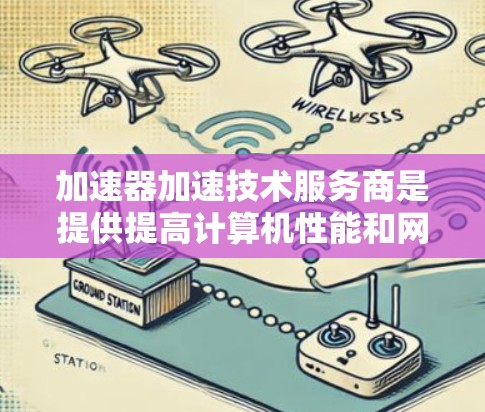 加速器加速技术服务商是提供提高计算机性能和网络速度的工具或技术服务的公司或服务提供商。以下是对这一领域的一些详细分析和总结