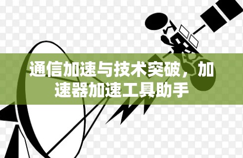 通信加速与技术突破，加速器加速工具助手