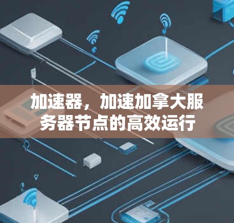 加速器，加速加拿大服务器节点的高效运行