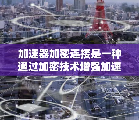 加速器加密连接是一种通过加密技术增强加速器功能,提高下载速度并保护数据安全的工具。它在加速过程中提供加密数据,支持多设备连接,提高灵活性和安全性。以下是详细的分析和总结