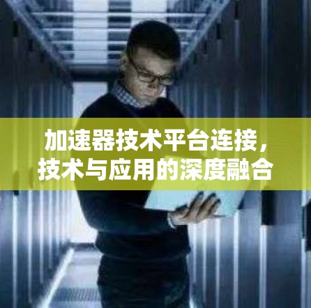 加速器技术平台连接，技术与应用的深度融合