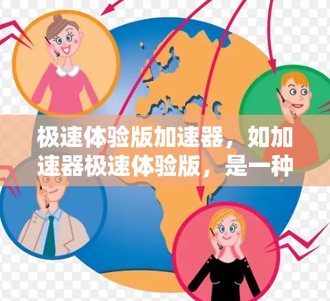 极速体验版加速器,如加速器极速体验版,是一种功能更强大、性能更高效的工具,旨在提升用户在处理大量文件、下载或加速应用时的效率。以下是其关键特点和功能