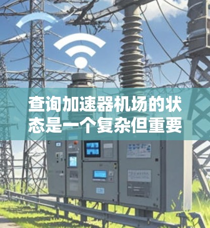 查询加速器机场的状态是一个复杂但重要的任务，涉及机场的管理和数据处理。以下是一步步的指导
