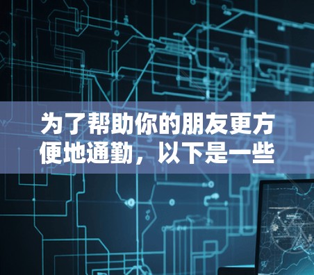 为了帮助你的朋友更方便地通勤,以下是一些综合性的加速器机场线路推荐网站,涵盖了多个方面的便利和信息