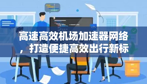 高速高效机场加速器网络，打造便捷高效出行新标准
