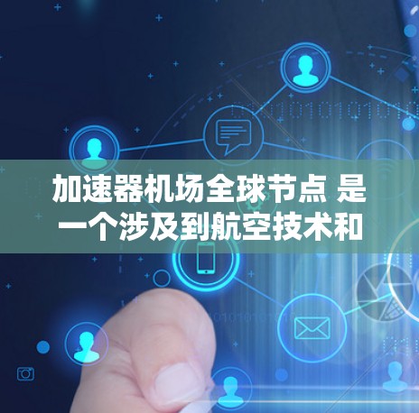 加速器机场全球节点 是一个涉及到航空技术和机场运营的概念，具体含义如下