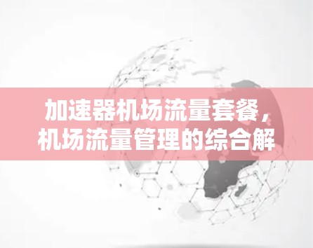 加速器机场流量套餐,机场流量管理的综合解决方案