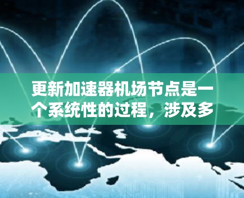 更新加速器机场节点是一个系统性的过程，涉及多个步骤和工具的使用。以下是一步步的指南，帮助您完成节点更新