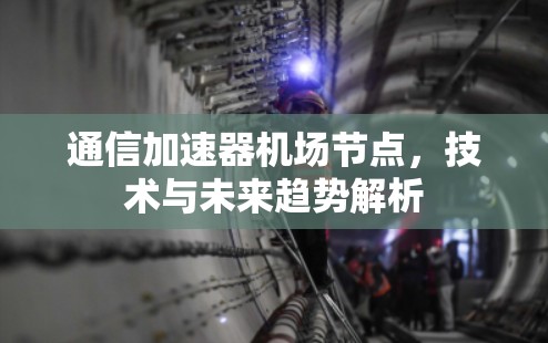 通信加速器机场节点，技术与未来趋势解析