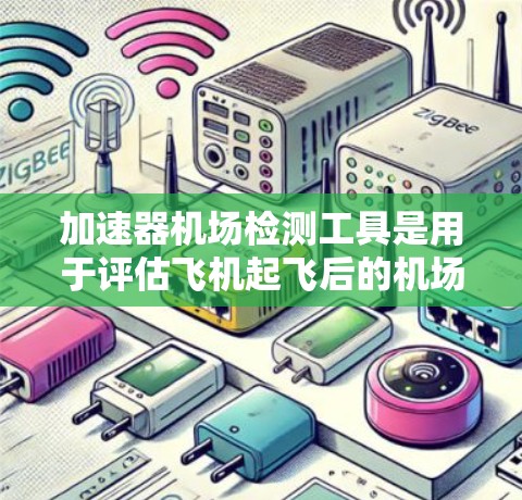 加速器机场检测工具是用于评估飞机起飞后的机场环境，确保起飞安全和机场运行效率的重要手段。以下是对该主题的详细总结
