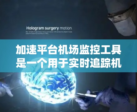 加速平台机场监控工具是一个用于实时追踪机场运行状态的系统，旨在帮助机场管理优化运营，减少延误并提升乘客体验。以下是对该工具的详细分析