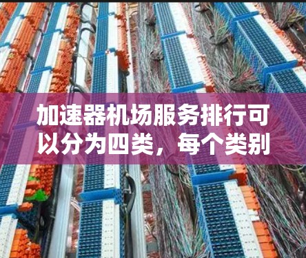 加速器机场服务排行可以分为四类,每个类别有不同的特点和适用场景。以下是对每个类别的详细分析