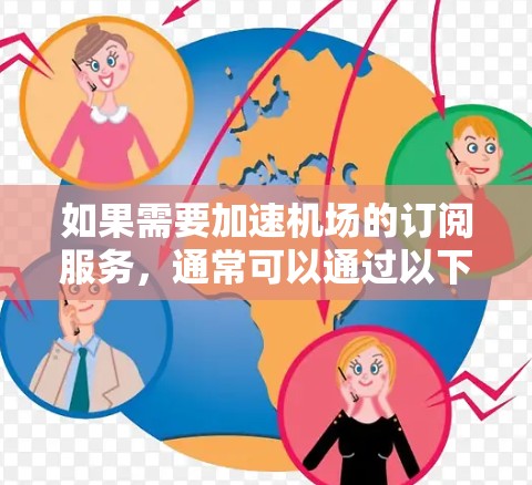 如果需要加速机场的订阅服务,通常可以通过以下几种方式获取