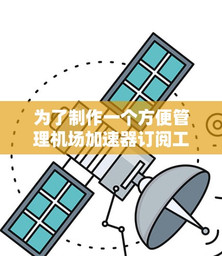 为了制作一个方便管理机场加速器订阅工具,以下是一个详细的步骤指南