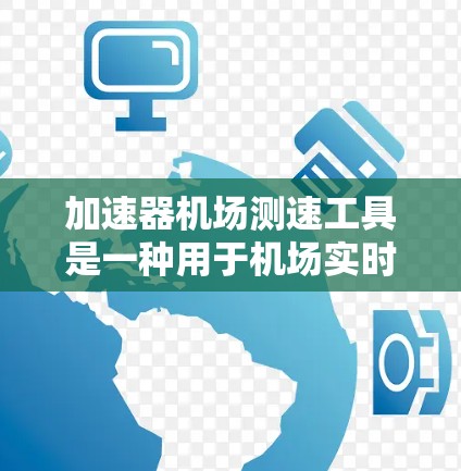 加速器机场测速工具是一种用于机场实时监控和管理的设备,通过实时监测车辆速度来确保交通安全。以下是关于该工具的详细说明